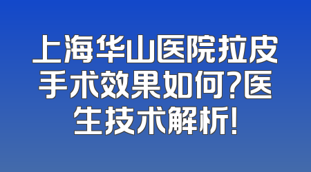 上海华山医院拉皮手术效果如何？医生技术解析！