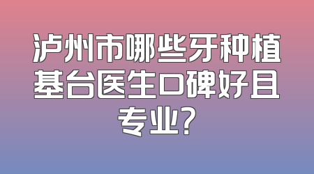 泸州市哪些牙种植基台医生口碑好且专业？