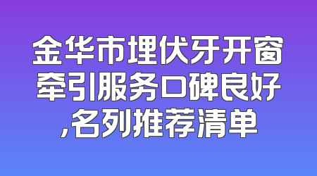 金华市埋伏牙开窗牵引服务口碑良好，名列推荐清单