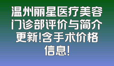 温州丽星医疗美容门诊部评价与简介更新！含手术价格信息！