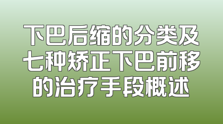 下巴后缩的分类及七种矫正下巴前移的治疗手段概述