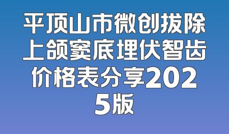平顶山市微创拔除上颌窦底埋伏智齿价格表分享2025版
