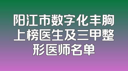 阳江市数字化丰胸上榜医生及三甲整形医师名单