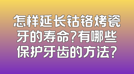 怎样延长钴铬烤瓷牙的寿命？有哪些保护牙齿的方法？