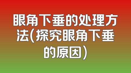 眼角下垂的处理方法(探究眼角下垂的原因)