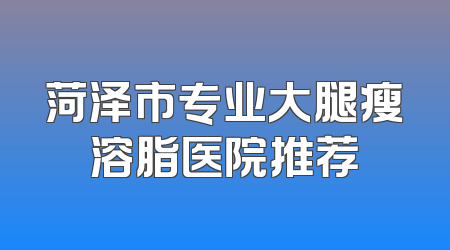 菏泽市专业大腿瘦溶脂医院推荐