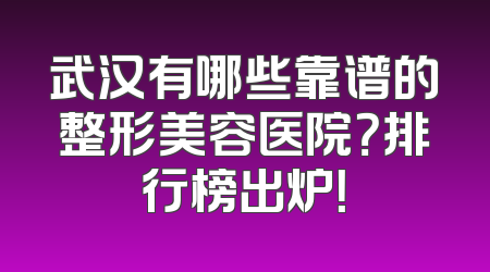 武汉有哪些靠谱的整形美容医院？排行榜出炉！