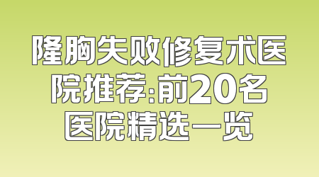 隆胸失败修复术医院推荐：前20名医院精选一览