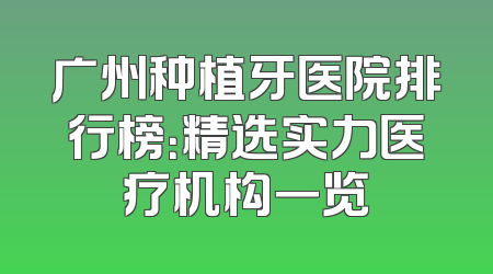 广州种植牙医院排行榜：精选实力医疗机构一览