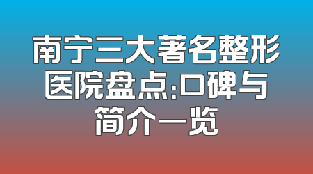南宁三大著名整形医院盘点：口碑与简介一览