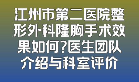 江州市第二医院整形外科隆胸手术效果如何？医生团队介绍与科室评价