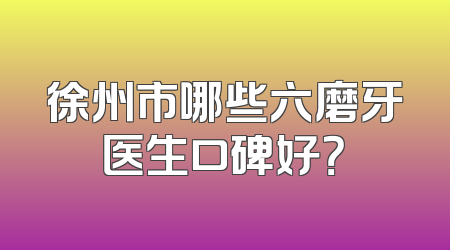 徐州市哪些六磨牙医生口碑好？