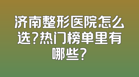 济南整形医院怎么选？热门榜单里有哪些？