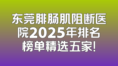东莞腓肠肌阻断医院2025年排名榜单精选五家！
