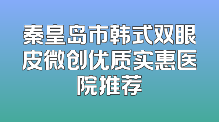 秦皇岛市韩式双眼皮微创优质实惠医院推荐