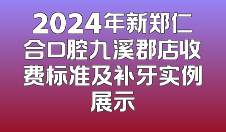 2024年新郑仁合口腔九溪郡店收费标准及补牙实例展示