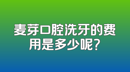 麦芽口腔洗牙的费用是多少呢？
