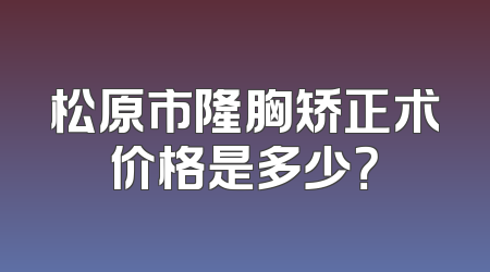 松原市隆胸矫正术价格是多少？
