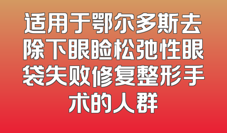 适用于鄂尔多斯去除下眼睑松弛性眼袋失败修复整形手术的人群