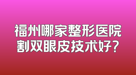 福州哪家整形医院割双眼皮技术好？