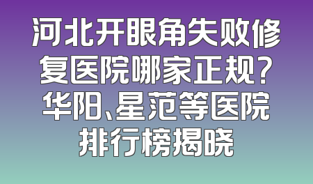 河北开眼角失败修复医院哪家正规？华阳、星范等医院排行榜揭晓