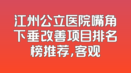 江州公立医院嘴角下垂改善项目排名榜推荐，客观