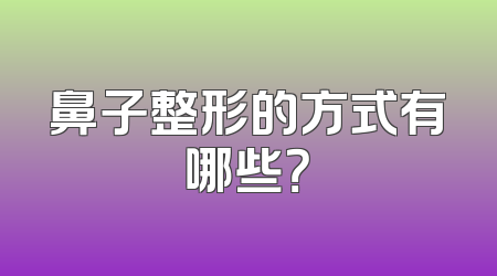 鼻子整形的方式有哪些？