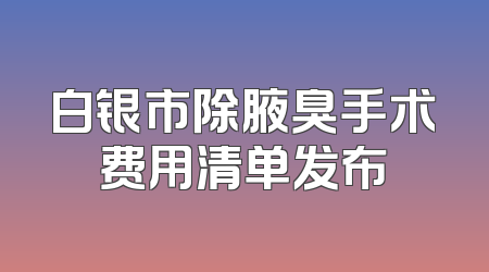 白银市除腋臭手术费用清单发布