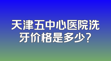 天津五中心医院洗牙价格是多少？