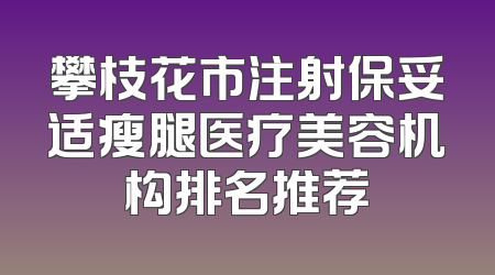 攀枝花市注射保妥适瘦腿医疗美容机构排名推荐