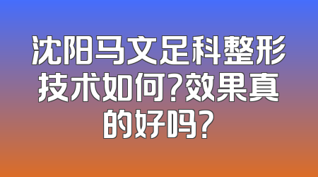 沈阳马文足科整形技术如何？效果真的好吗？