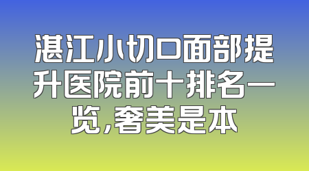 湛江小切口面部提升医院前十排名一览，奢美是本
