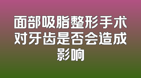面部吸脂整形手术对牙齿是否会造成影响