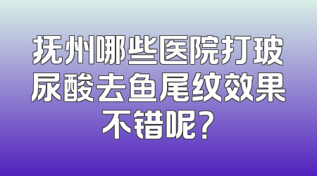 抚州哪些医院打玻尿酸去鱼尾纹效果不错呢？
