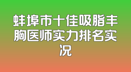 蚌埠市十佳吸脂丰胸医师实力排名实况