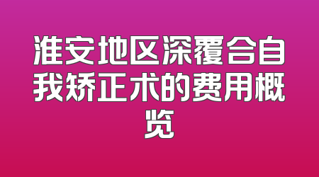 淮安地区深覆合自我矫正术的费用概览