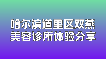 哈尔滨道里区双燕美容诊所体验分享