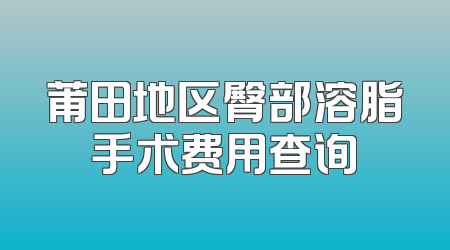 莆田地区臀部溶脂手术费用查询