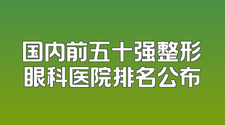 国内前五十强整形眼科医院排名公布