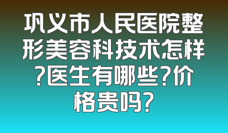 巩义市人民医院整形美容科技术怎样？医生有哪些？价格贵吗？
