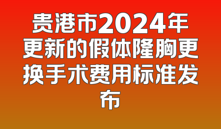 贵港市2024年更新的假体隆胸更换手术费用标准发布