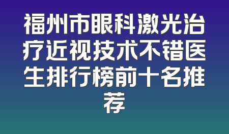 福州市眼科激光治疗近视技术不错医生排行榜前十名推荐