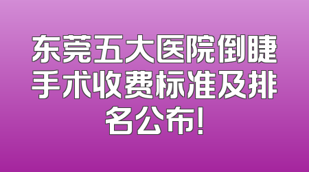 东莞五大医院倒睫手术收费标准及排名公布！
