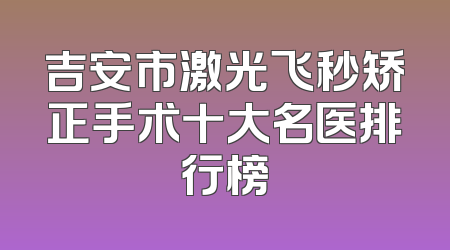 吉安市激光飞秒矫正手术十大名医排行榜