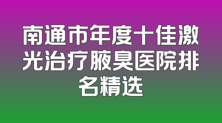 南通市年度十佳激光治疗腋臭医院排名精选