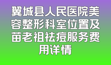 翼城县人民医院美容整形科室位置及苗老祖祛痘服务费用详情