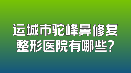 运城市驼峰鼻修复整形医院有哪些？