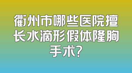 衢州市哪些医院擅长水滴形假体隆胸手术？