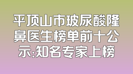 平顶山市玻尿酸隆鼻医生榜单前十公示：知名专家上榜