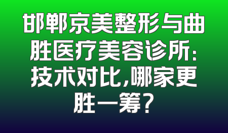 邯郸京美整形与曲胜医疗美容诊所：技术对比，哪家更胜一筹？